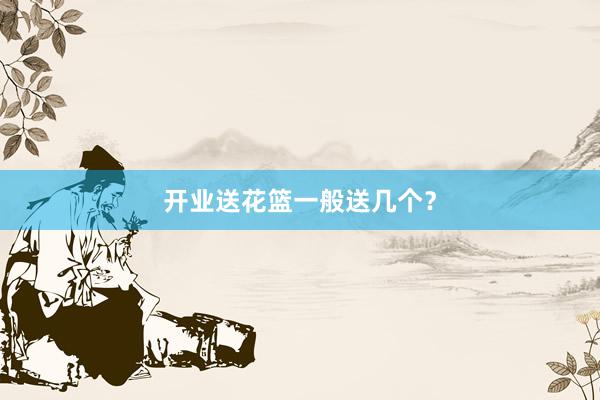 开业送花篮一般送几个?