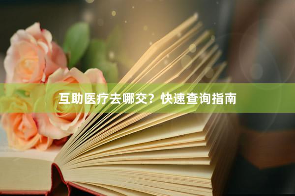 互助医疗去哪交？快速查询指南