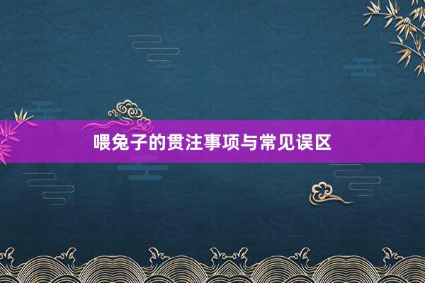 喂兔子的贯注事项与常见误区